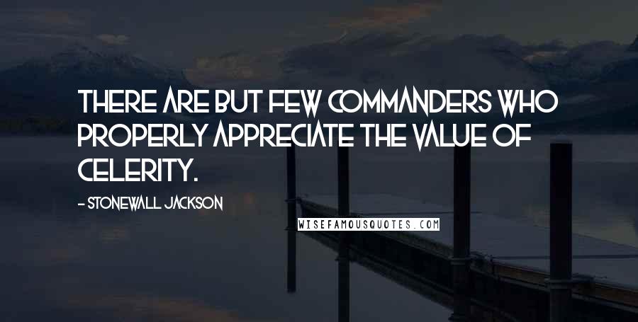 Stonewall Jackson quotes: There are but few commanders who properly appreciate the value of celerity.