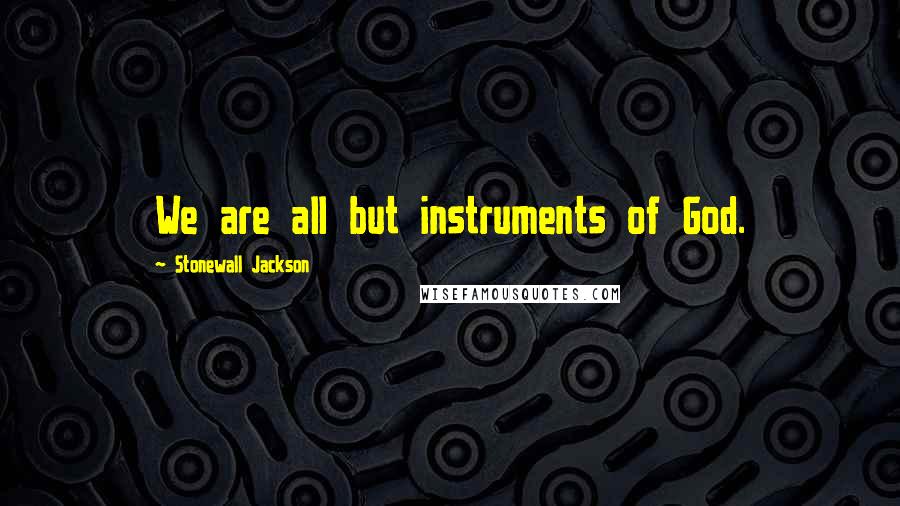 Stonewall Jackson quotes: We are all but instruments of God.