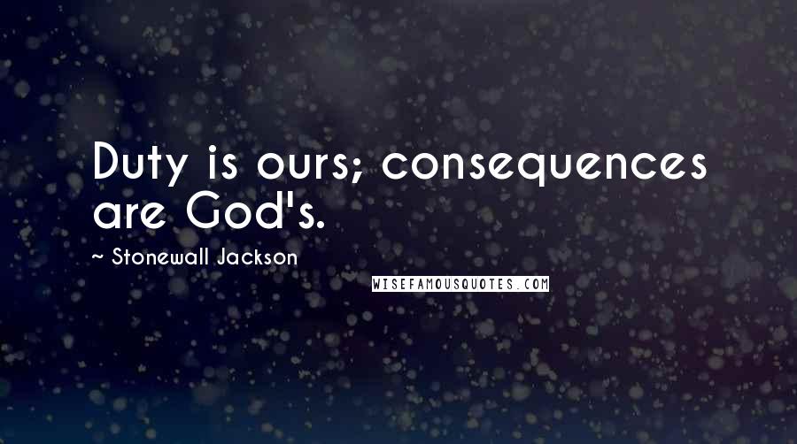 Stonewall Jackson quotes: Duty is ours; consequences are God's.