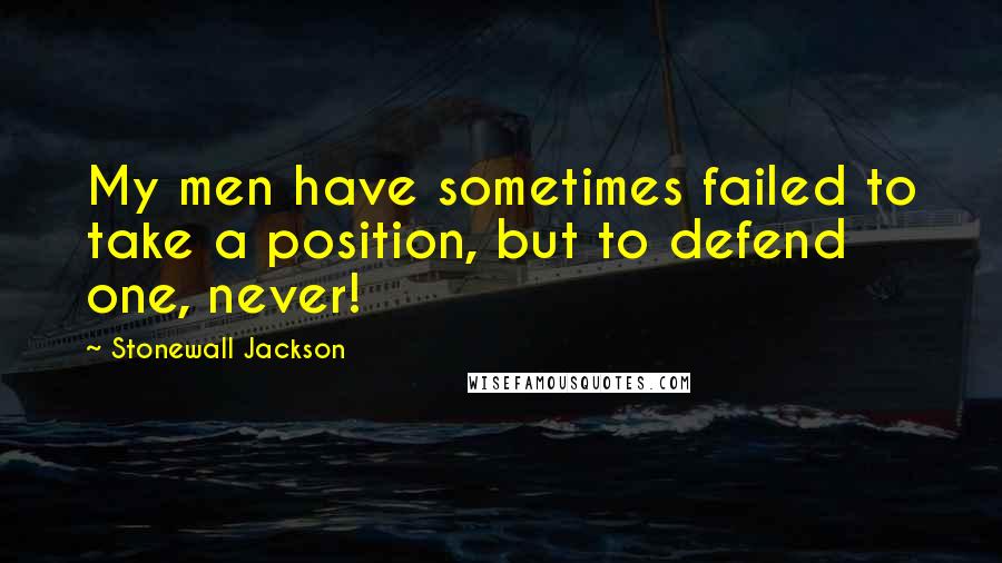Stonewall Jackson quotes: My men have sometimes failed to take a position, but to defend one, never!