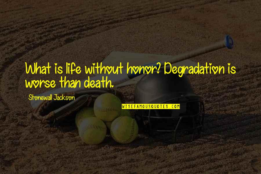 Stonewall Jackson's Death Quotes By Stonewall Jackson: What is life without honor? Degradation is worse