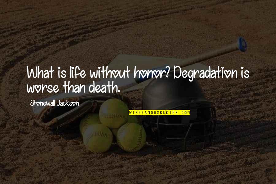 Stonewall Quotes By Stonewall Jackson: What is life without honor? Degradation is worse Stonewall Quotes By Stonewall Jackson: What is life without honor? Degradation is worse
