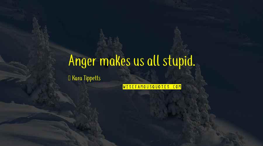 Stoney Larue Song Quotes By Kara Tippetts: Anger makes us all stupid.