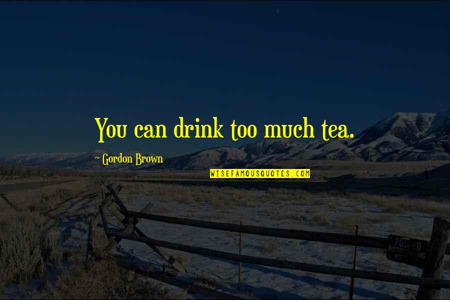 Stonham Islands Quotes By Gordon Brown: You can drink too much tea. Stonham Islands Quotes By Gordon Brown: You can drink too much tea.