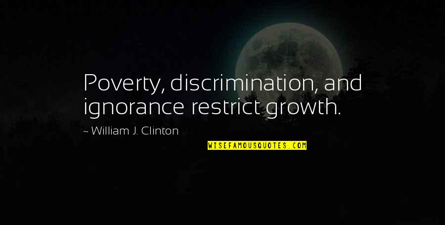Stoniest Quotes By William J. Clinton: Poverty, discrimination, and ignorance restrict growth.
