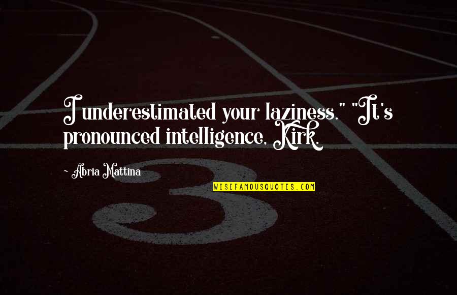 Stonington Quotes By Abria Mattina: I underestimated your laziness." "It's pronounced intelligence, Kirk.