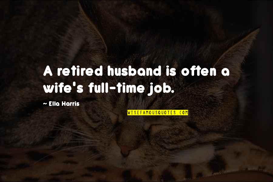 Stonne Ww2 Quotes By Ella Harris: A retired husband is often a wife's full-time Stonne Ww2 Quotes By Ella Harris: A retired husband is often a wife's full-time