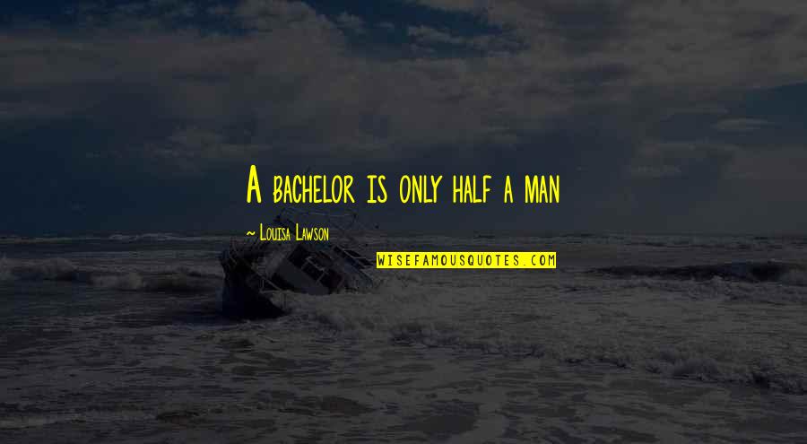 Stonse Quotes By Louisa Lawson: A bachelor is only half a man