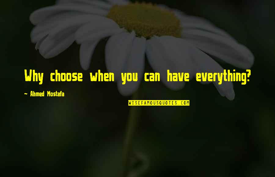 Stonyhearted Quotes By Ahmed Mostafa: Why choose when you can have everything?