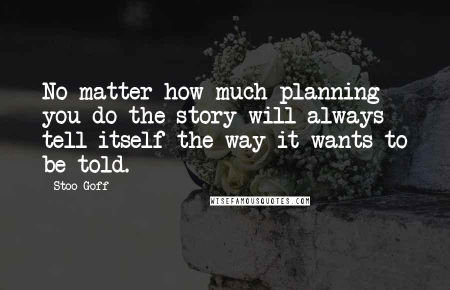 Stoo Goff quotes: No matter how much planning you do the story will always tell itself the way it wants to be told.