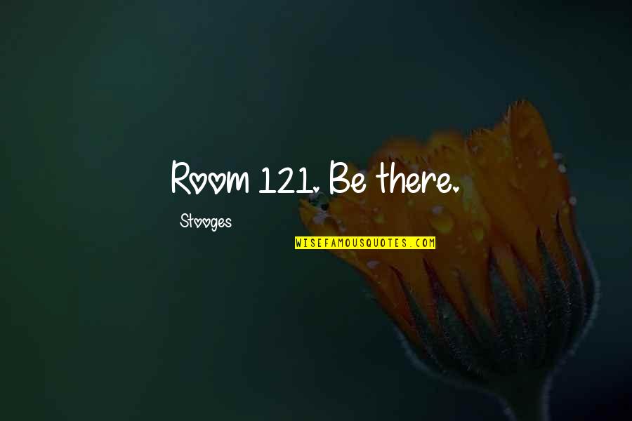 Stooges Quotes By Stooges: Room 121. Be there.