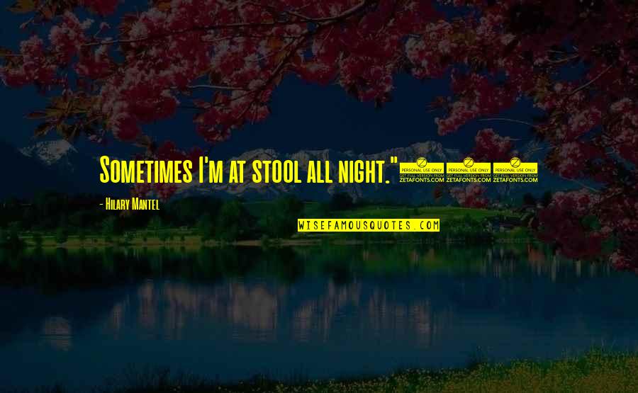 Stool Quotes By Hilary Mantel: Sometimes I'm at stool all night."507