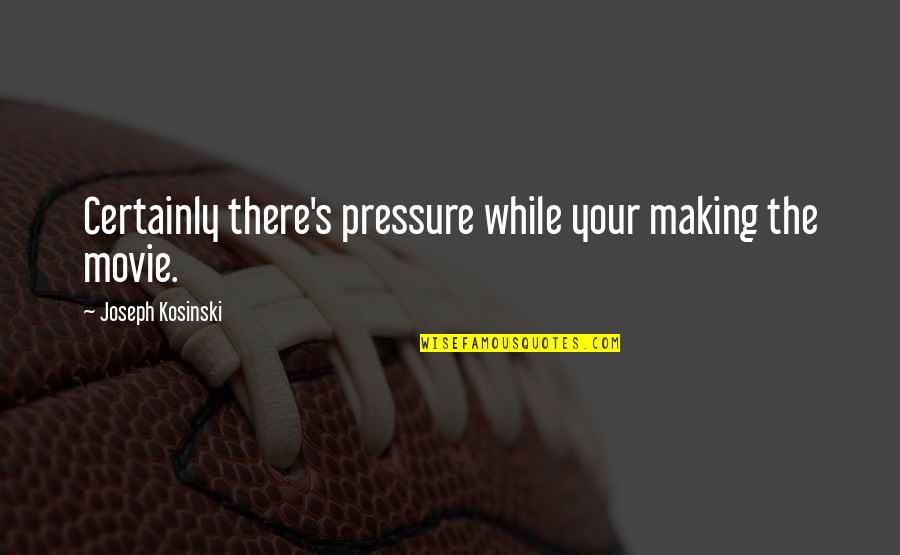 Stoomkoker Quotes By Joseph Kosinski: Certainly there's pressure while your making the movie. Stoomkoker Quotes By Joseph Kosinski: Certainly there's pressure while your making the movie.