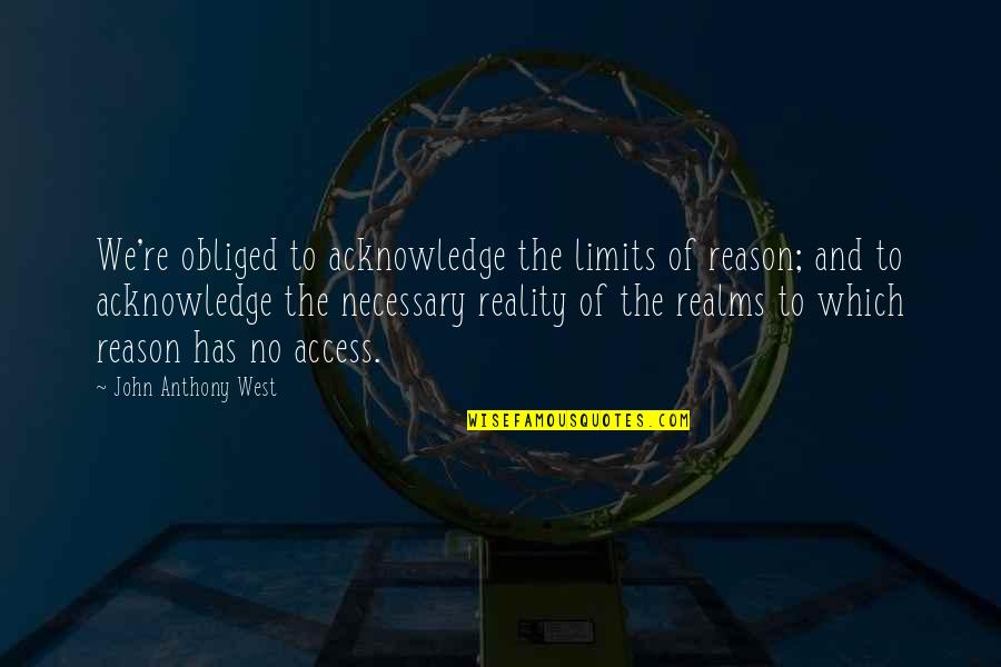 Stooop Quotes By John Anthony West: We're obliged to acknowledge the limits of reason; Stooop Quotes By John Anthony West: We're obliged to acknowledge the limits of reason;