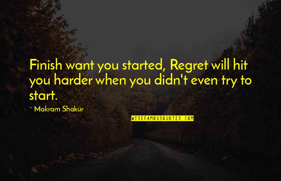 Stooop Quotes By Makram Shakur: Finish want you started, Regret will hit you Stooop Quotes By Makram Shakur: Finish want you started, Regret will hit you