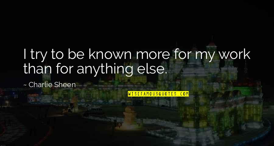 Stop Acting Like Youre Innocent Quotes By Charlie Sheen: I try to be known more for my Stop Acting Like Youre Innocent Quotes By Charlie Sheen: I try to be known more for my