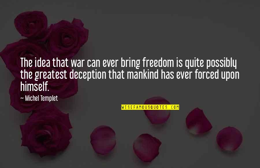 Stop Acting Like Youre Innocent Quotes By Michel Templet: The idea that war can ever bring freedom Stop Acting Like Youre Innocent Quotes By Michel Templet: The idea that war can ever bring freedom
