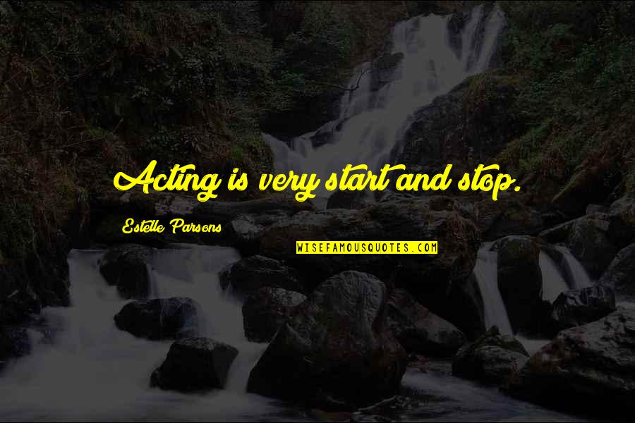 Stop Acting Quotes By Estelle Parsons: Acting is very start and stop. Stop Acting Quotes By Estelle Parsons: Acting is very start and stop.