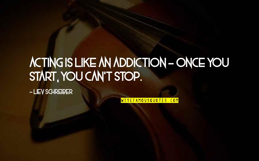 Stop Acting Quotes By Liev Schreiber: Acting is like an addiction - once you