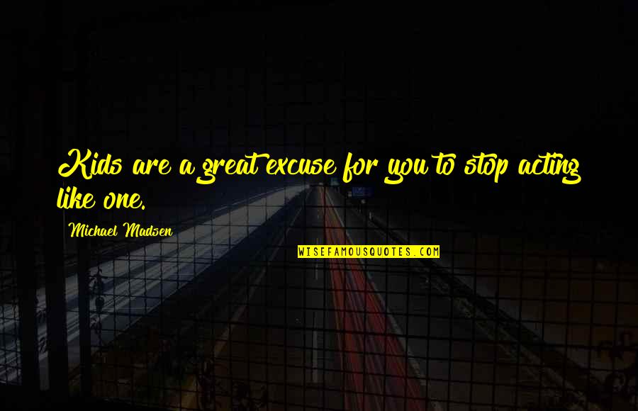 Stop Acting Quotes By Michael Madsen: Kids are a great excuse for you to