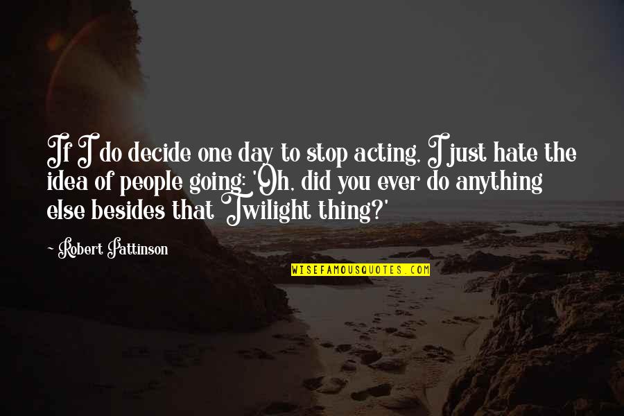 Stop Acting Quotes By Robert Pattinson: If I do decide one day to stop