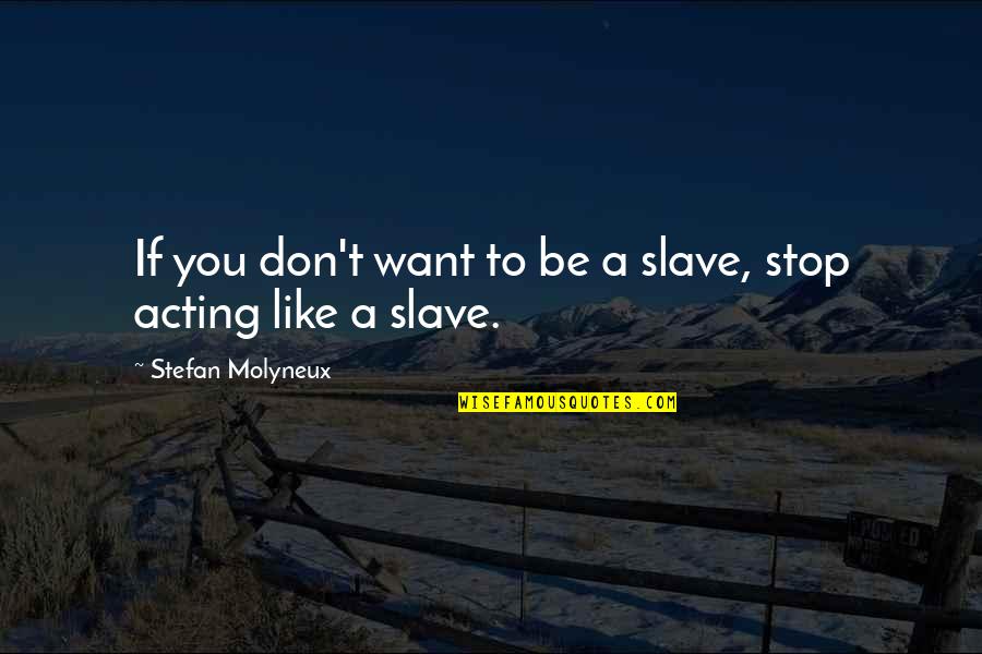 Stop Acting Quotes By Stefan Molyneux: If you don't want to be a slave, Stop Acting Quotes By Stefan Molyneux: If you don't want to be a slave,