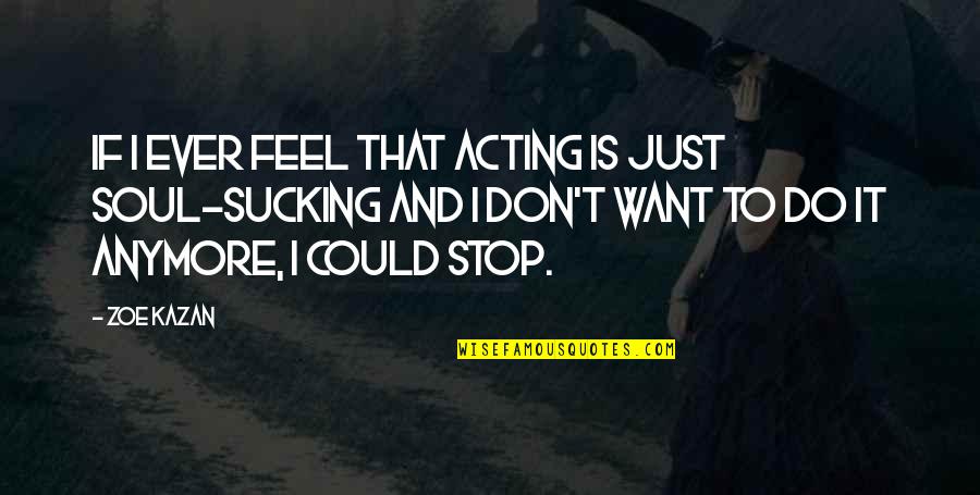 Stop Acting Quotes By Zoe Kazan: If I ever feel that acting is just