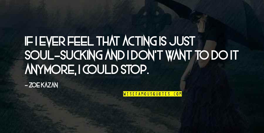 Stop Acting Quotes By Zoe Kazan: If I ever feel that acting is just Stop Acting Quotes By Zoe Kazan: If I ever feel that acting is just