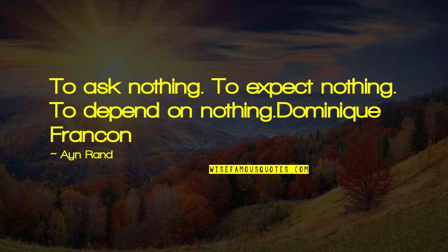 Stop Air Pollution Quotes By Ayn Rand: To ask nothing. To expect nothing. To depend