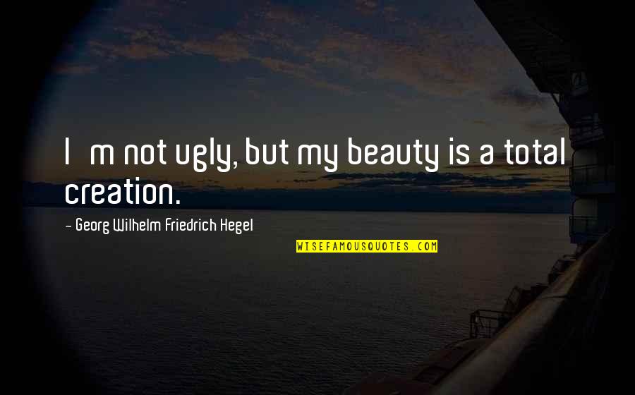 Stop And Enjoy The View Quotes By Georg Wilhelm Friedrich Hegel: I'm not ugly, but my beauty is a