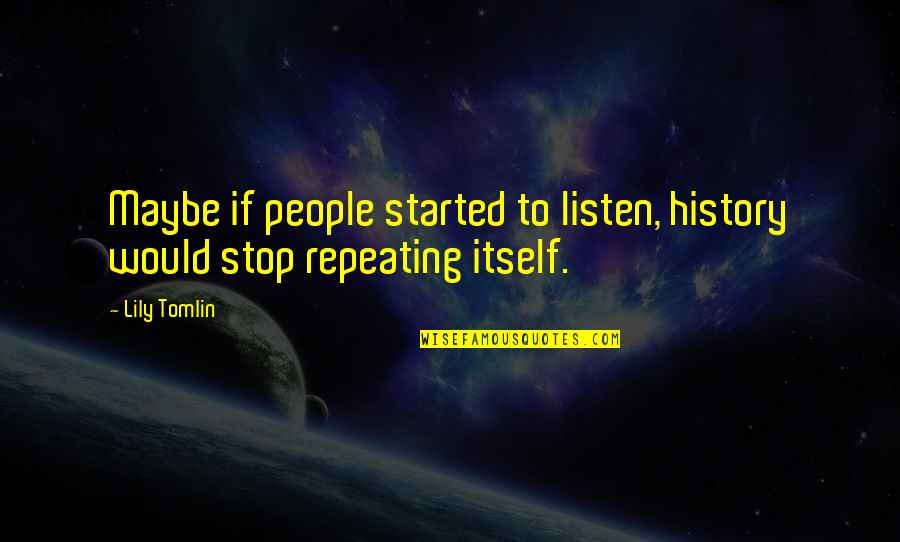 Stop And Listen Quotes By Lily Tomlin: Maybe if people started to listen, history would