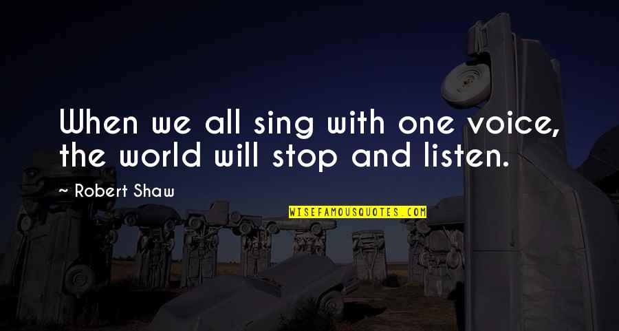 Stop And Listen Quotes By Robert Shaw: When we all sing with one voice, the