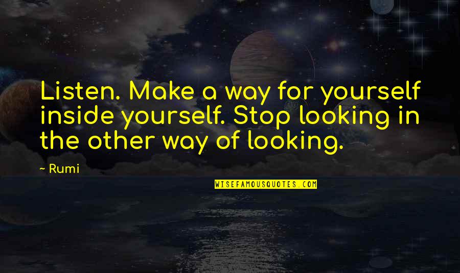 Stop And Listen Quotes By Rumi: Listen. Make a way for yourself inside yourself.