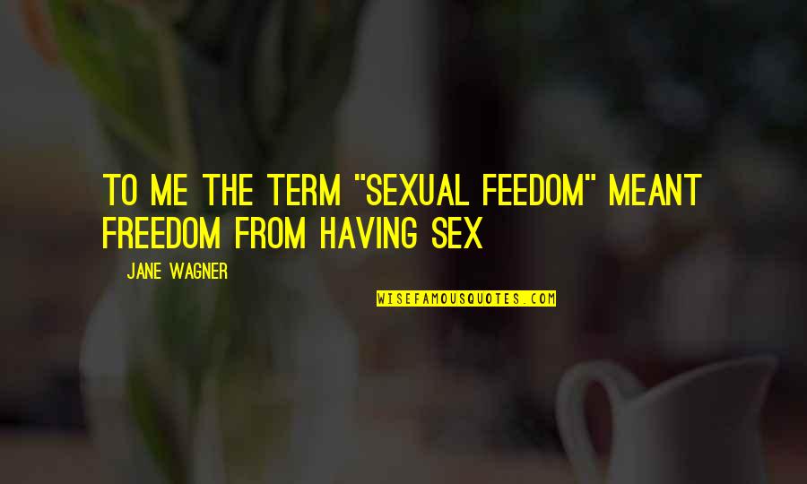 Stop And Look Around Quotes By Jane Wagner: To me the term "sexual feedom" meant freedom