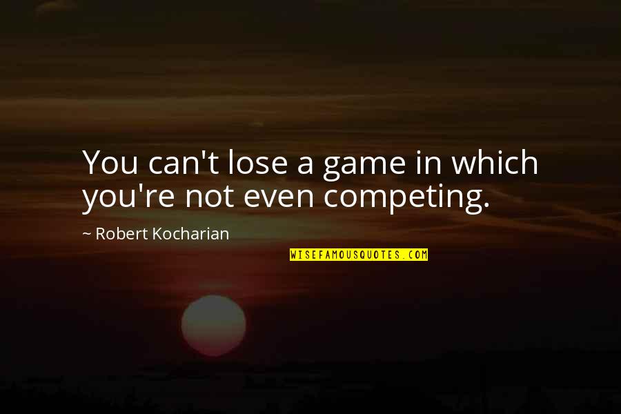 Stop And Look Around Quotes By Robert Kocharian: You can't lose a game in which you're