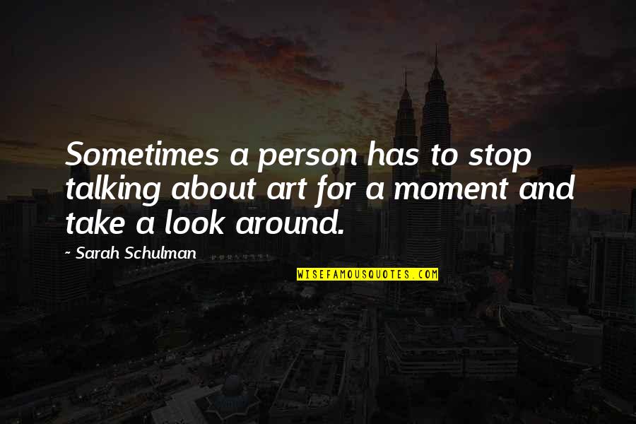 Stop And Look Around Quotes By Sarah Schulman: Sometimes a person has to stop talking about Stop And Look Around Quotes By Sarah Schulman: Sometimes a person has to stop talking about