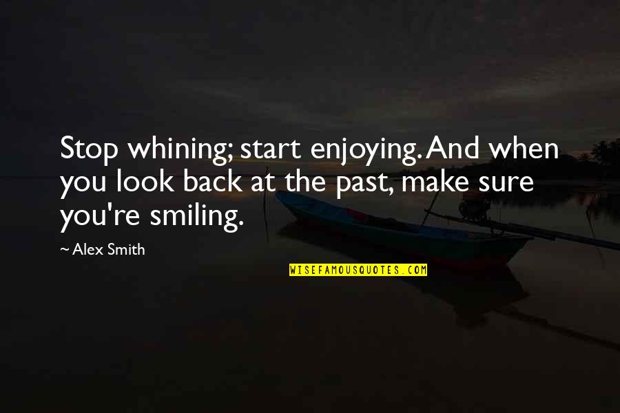 Stop And Look Quotes By Alex Smith: Stop whining; start enjoying. And when you look Stop And Look Quotes By Alex Smith: Stop whining; start enjoying. And when you look