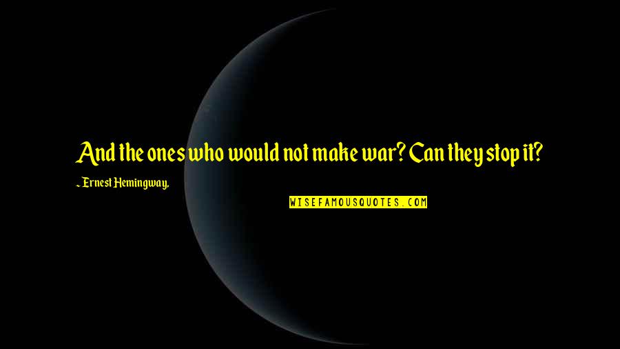 Stop And Quotes By Ernest Hemingway,: And the ones who would not make war?