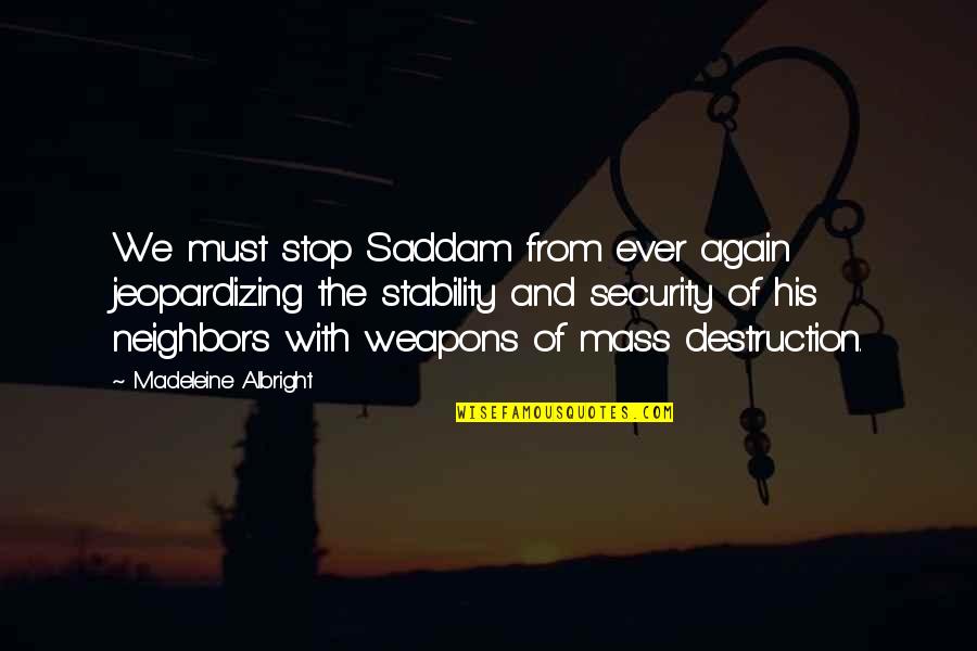 Stop And Quotes By Madeleine Albright: We must stop Saddam from ever again jeopardizing