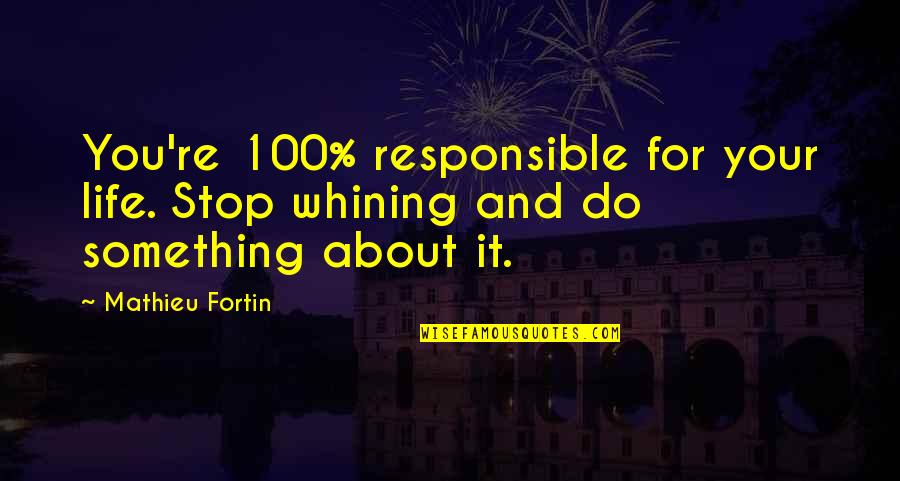 Stop And Quotes By Mathieu Fortin: You're 100% responsible for your life. Stop whining