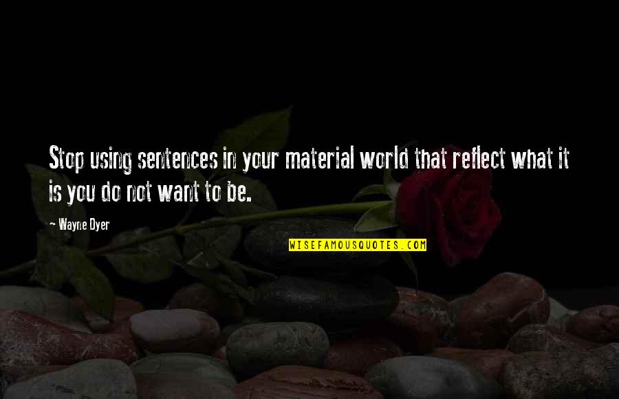 Stop And Reflect Quotes By Wayne Dyer: Stop using sentences in your material world that