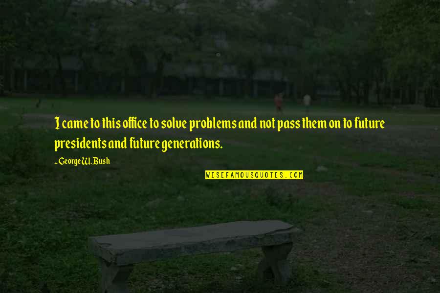 Stop And Stare One Republic Quotes By George W. Bush: I came to this office to solve problems Stop And Stare One Republic Quotes By George W. Bush: I came to this office to solve problems
