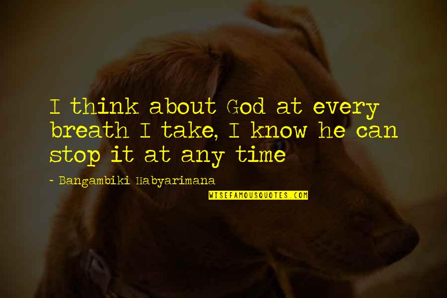 Stop And Take A Breath Quotes By Bangambiki Habyarimana: I think about God at every breath I