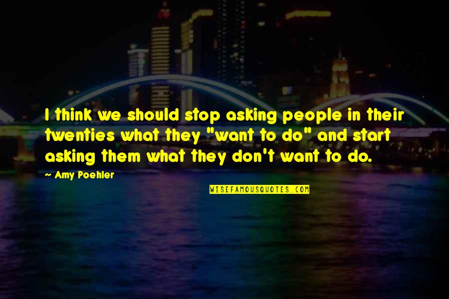 Stop And Think Quotes By Amy Poehler: I think we should stop asking people in