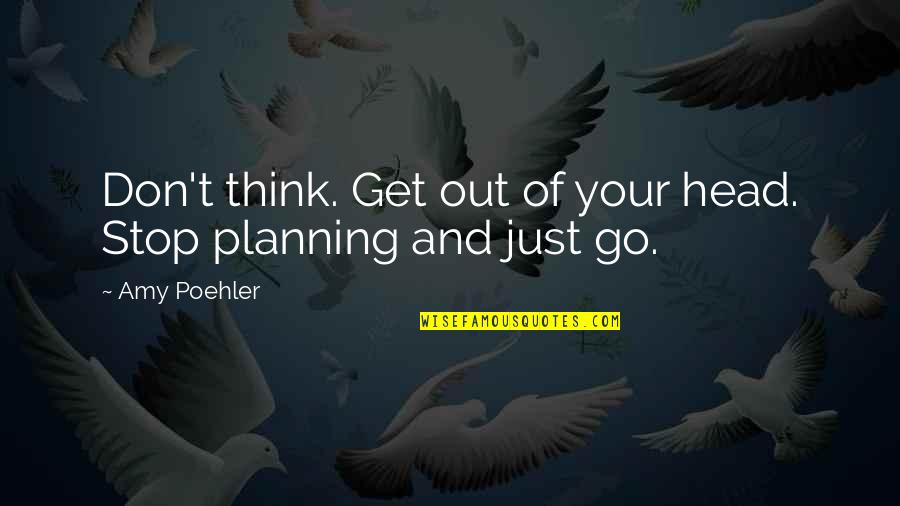 Stop And Think Quotes By Amy Poehler: Don't think. Get out of your head. Stop