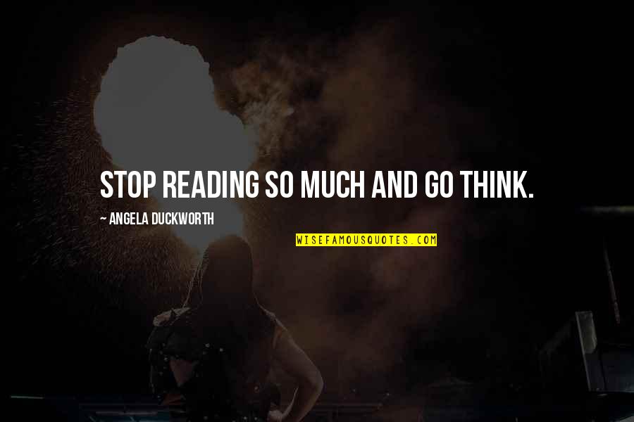 Stop And Think Quotes By Angela Duckworth: Stop reading so much and go think.