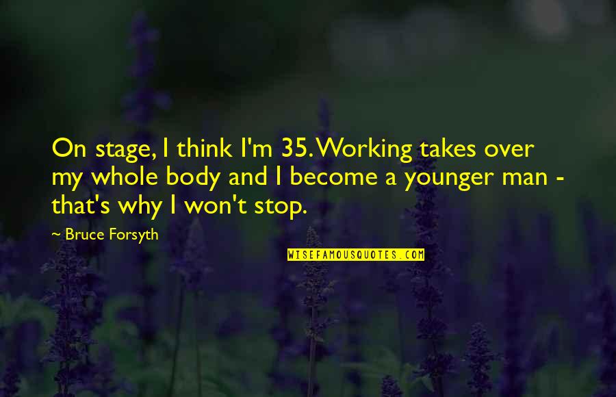 Stop And Think Quotes By Bruce Forsyth: On stage, I think I'm 35. Working takes