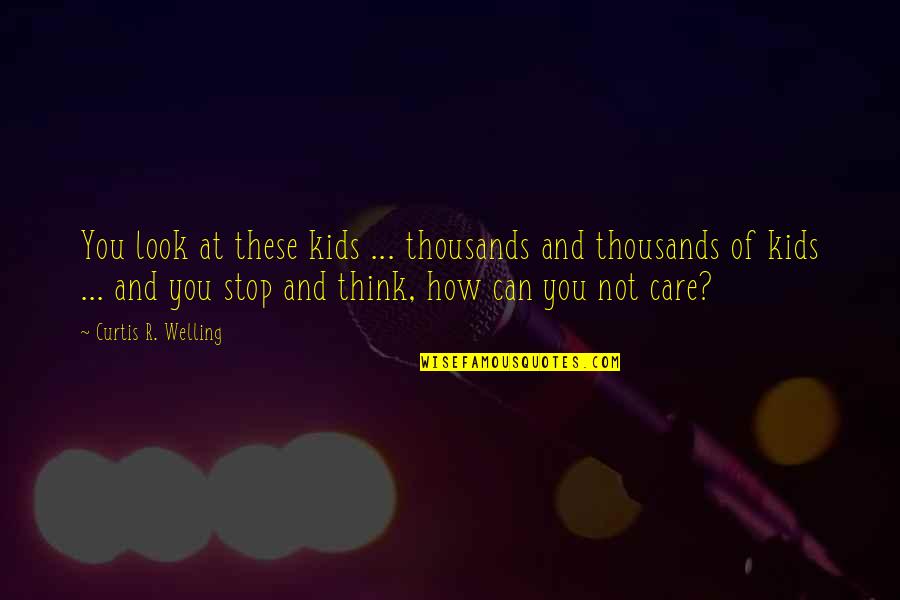 Stop And Think Quotes By Curtis R. Welling: You look at these kids ... thousands and
