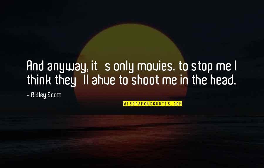 Stop And Think Quotes By Ridley Scott: And anyway, it's only movies. to stop me
