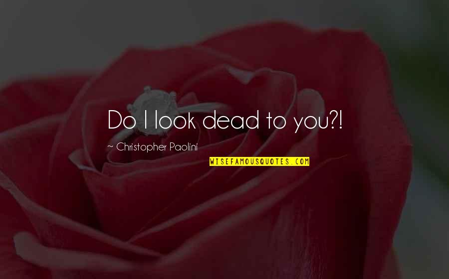 Stop Angry Quotes By Christopher Paolini: Do I look dead to you?! Stop Angry Quotes By Christopher Paolini: Do I look dead to you?!